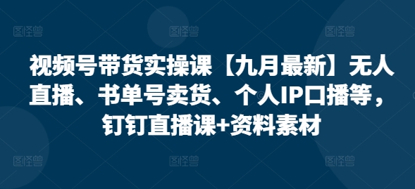 视频号带货实操课【25年7月最新】无人直播、书单号卖货、个人IP口播等，钉钉直播课+资料素材-资源V站