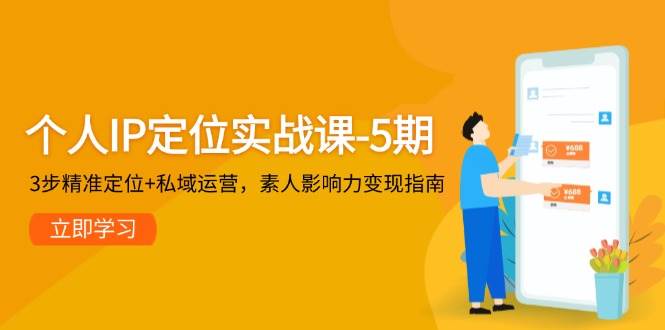 个人IP定位实战课-5期，3步精准定位+私域运营，素人影响力变现指南-资源V站