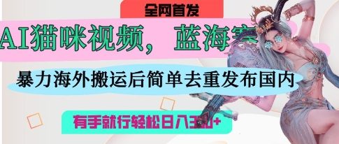 AI猫咪视频蓝海赛道，操作简单，直接海外搬运，简单去重，操作简单，有手就行日入3张-资源V站