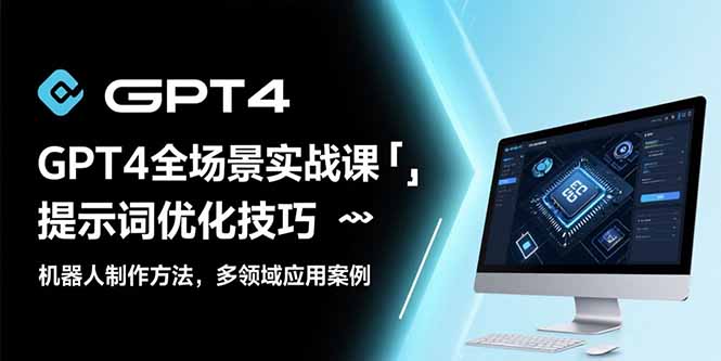 GPT4全场景实战课：提示词优化技巧，机器人制作方法，多领域应用案例-资源V站