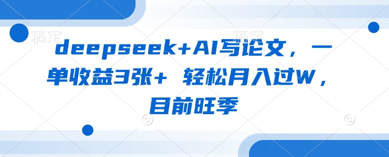 deepseek+AI写论文，一单收益3张+ 轻松月入过W，目前旺季-资源V站