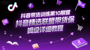 抖音带货训练第10期营，抖音精选联盟带货保姆级详细教程-资源V站