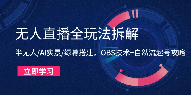 无人直播全玩法拆解：半无人/AI实景/绿幕搭建，OBS技术+自然流起号攻略-资源V站