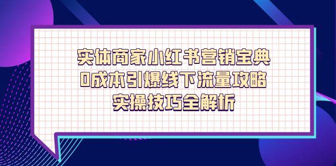 实体商家小红书营销宝典，0成本引爆线下流量攻略，实操技巧全解析-资源V站