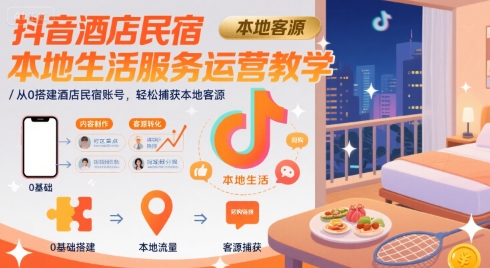 抖音酒店民宿本地生活服务运营教学，从0搭建酒店民宿账号，轻松捕获本地客源-资源V站