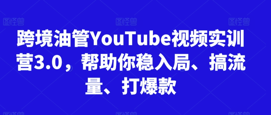 跨境油管YouTube视频实训营3.0，帮助你稳入局、搞流量、打爆款(更新2025)-资源V站