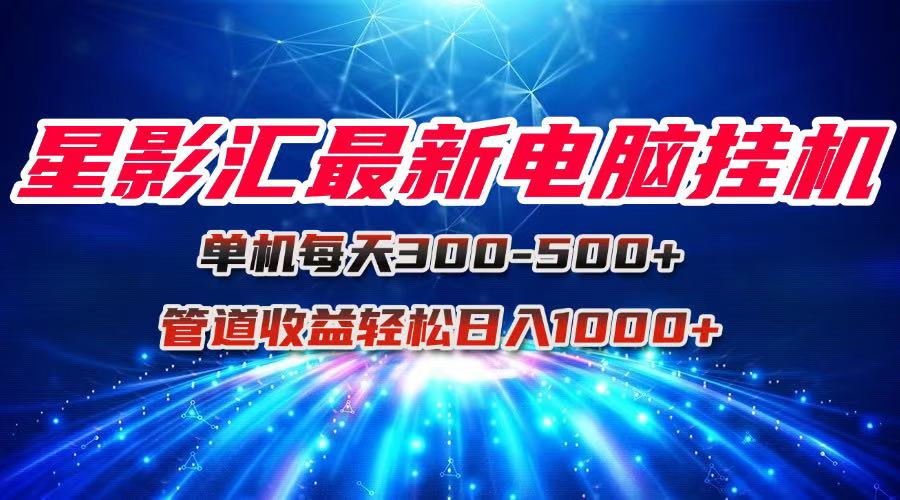 星影汇最新电脑挂机单机每天300+团队管道收益轻松日入1000+-资源V站