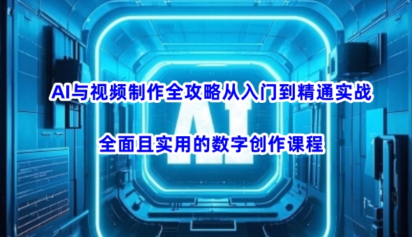 AI与视频制作全攻略从入门到精通实战，全面且实用的数字创作课程(更新3月)-资源V站