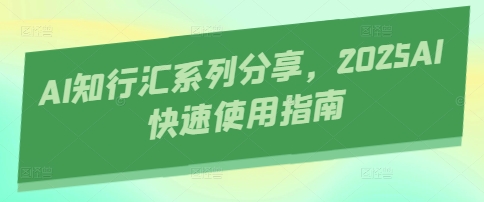 AI知行汇系列分享，2025AI快速使用指南-资源V站