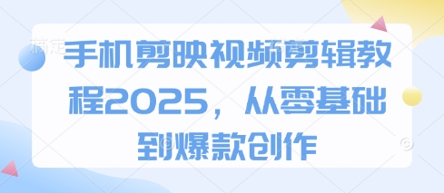 手机剪映视频剪辑教程2025，从零基础到爆款创作-资源V站