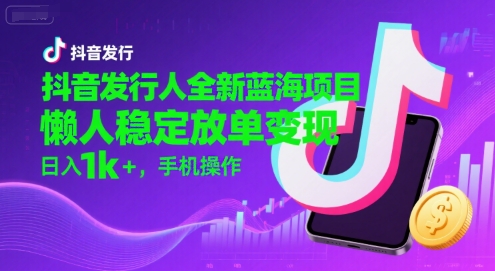 抖音发行人全新蓝海项目，懒人稳定放单变现,，日入1k+，手机操作【揭秘】-资源V站