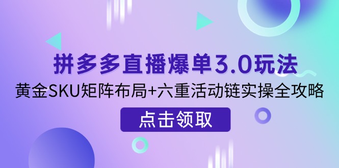 拼多多直播爆单3.0玩法解析，黄金SKU矩阵布局+六重活动链实操全攻略-资源V站