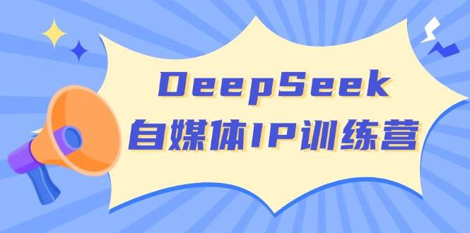 DeepSeek自媒体IP训练营，掌握四位定位法 长板变现模型 开启自媒体新篇章(更新)-小哥网