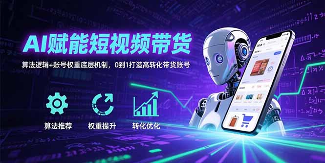 AI赋能短视频带货：算法逻辑+账号权重底层机制，0到1打造高转化带货账号-资源V站