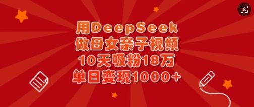 用DeepSeek做母女亲子视频，10天吸粉18万，单日变现多张-资源V站