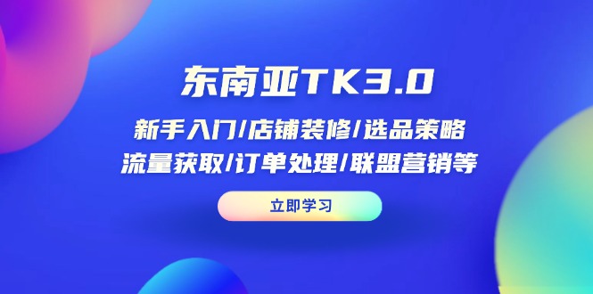 东南亚TK3.0：新手入门/店铺装修/选品策略/流量获取/订单处理/联盟营销等-资源V站