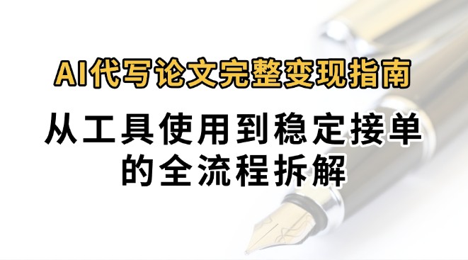 0投入月过万AI代写论文完整变现指南：从工具使用到稳定接单的全流程拆解-资源V站