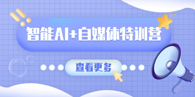 智能AI+自媒体特训营：涵盖文本创作、图像创作、视频创作和职场办公几大类-资源V站