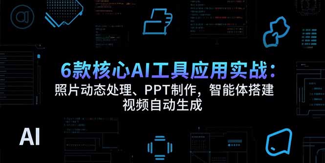 6款核心AI工具应用实战：照片动态处理、PPT制作，智能体搭建 视频自动生成-资源V站