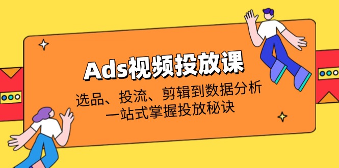 Ads视频投放课全解析：选品、投流、剪辑到数据分析，一站式掌握投放秘诀-资源V站