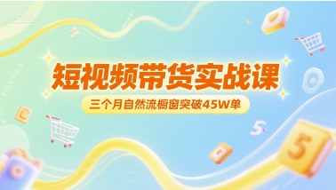 短视频带货实战课，三个月自然流橱窗突破45W单-资源V站