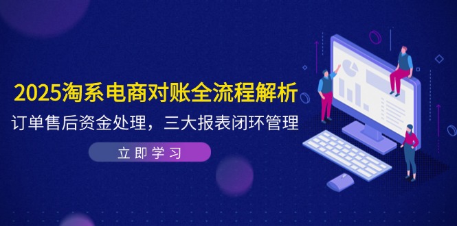 2025淘系电商对账全流程解析，订单售后资金处理，三大报表闭环管理-资源V站