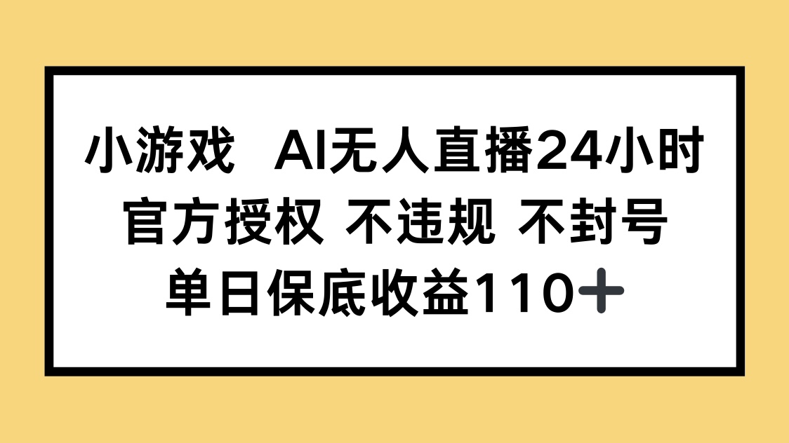 小游戏AI无人直播，官方授权 不违规 不封号，单日保底收益110+-资源V站