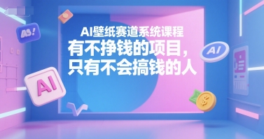 AI壁纸赛道系统课程，有不挣钱的项目，只有不会搞钱的人-资源V站