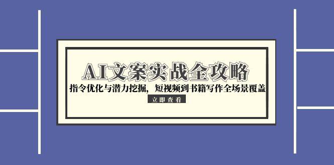 AI文案实战全攻略，指令优化与潜力挖掘，短视频到书籍写作全场景覆盖-资源V站