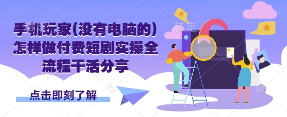 手机玩家(没有电脑的)怎样做付费短剧实操全流程干活分享-资源V站
