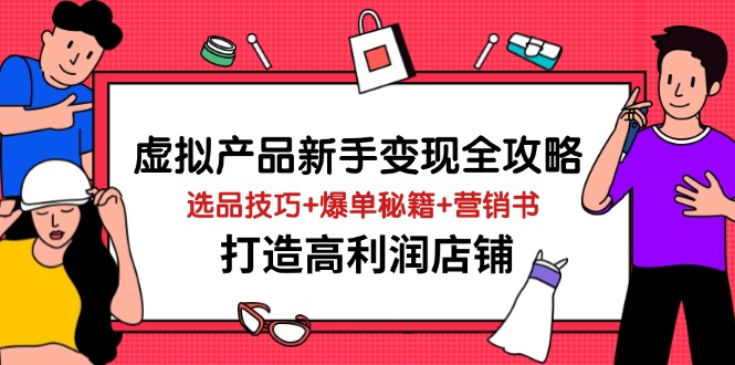 虚拟产品新手变现全攻略，选品技巧+爆单秘籍+营销书，打造高利润店铺-资源V站