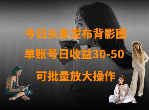 今日头条发布背影图，单账号日收益30-50，可放大操作-资源V站