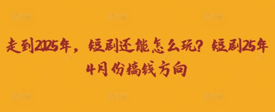走到2025年，短剧还能怎么玩？短剧25年4月份搞钱方向-资源V站