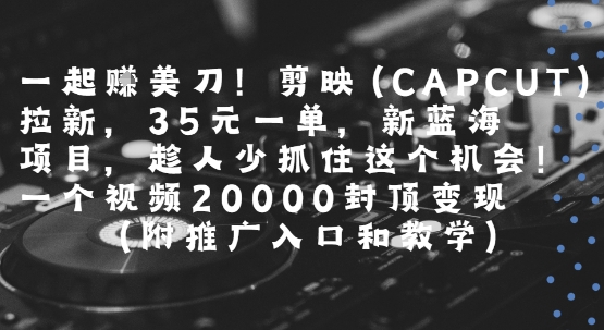 一起挣美刀!剪映(CAPCUT)拉新，35米一单，新蓝海项目，一个视频2w封顶变现(附推广入口和教学)-资源V站