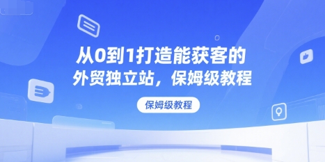 从0到1打造能获客的外贸独立站，保姆级教程-资源V站