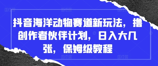 抖音海洋动物赛道新玩法，撸创作者伙伴计划，日入大几张，保姆级教程-资源V站