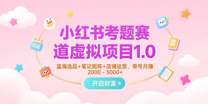 小红书考题赛道虚拟项目1.0，蓝海选品+笔记矩阵+店铺运营，单号月赚5000+-资源V站