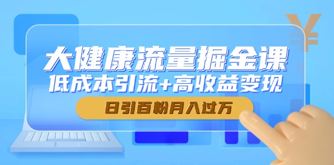 大健康流量掘金课，低成本引流+高收益变现，日引百粉月入过万-资源V站