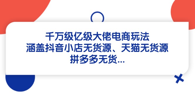 千万级亿级大佬电商玩法：涵盖抖音小店无货源、天猫无货源、拼多多无货…-资源V站