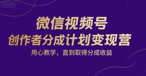 微信视频号创作者分成计划变现营，用心教学，直到取得分成收益-资源V站