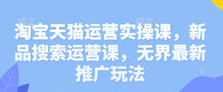 淘宝天猫运营实操课，新品搜索运营课，无界最新推广玩法-资源V站