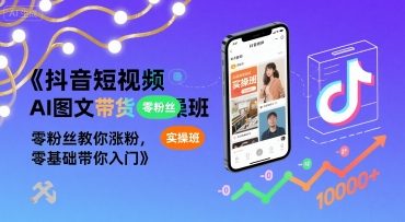 抖音短视频AI图文带货实操班，零粉丝教你涨粉，零基础带你入门-资源V站
