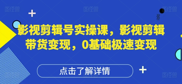 影视剪辑号实操课，影视剪辑带货变现，0基础极速变现-资源V站