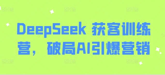 DeepSeek 获客训练营，破局AI引爆营销-资源V站