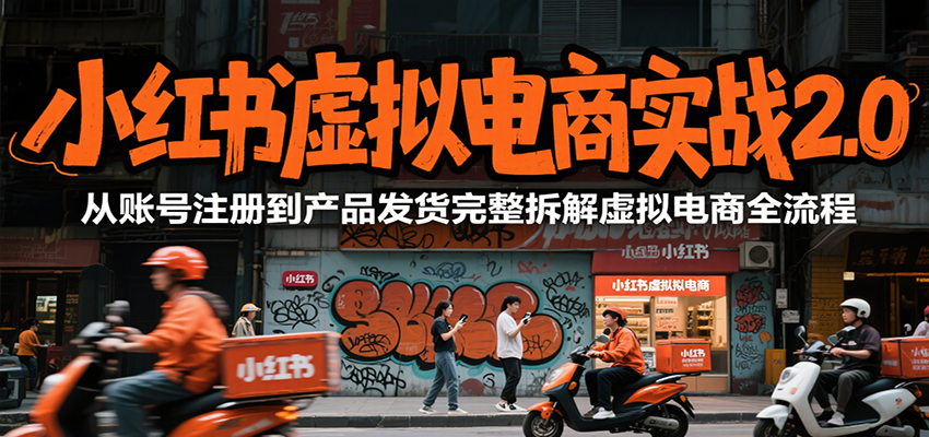 小红书虚拟电商实战2.0，从账号注册到产品发货完整拆解虚拟电商全流程-资源V站