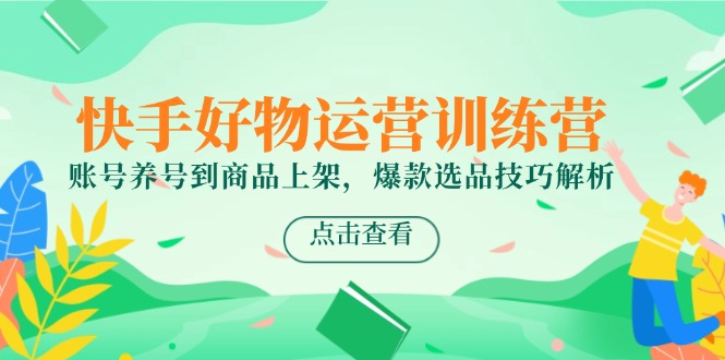 快手好物运营训练营，账号养号到商品上架，爆款选品技巧解析-资源V站