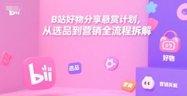 B站好物分享悬赏计划，从选品到营销全流程拆解-资源V站