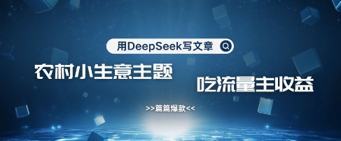 用DeepSeek写农村创业小项目，篇篇爆款，暴力引流，吃流量主收益变现-资源V站