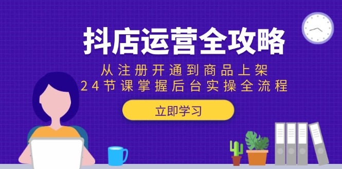 抖店运营全攻略：从注册开通到商品上架，24节课掌握后台实操全流程-资源V站
