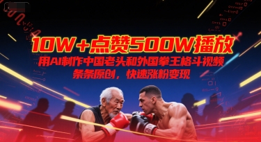 10W+点赞500W播放，用AI制作中国老头和外国拳王格斗视频，条条原创，快速涨粉变现-资源V站
